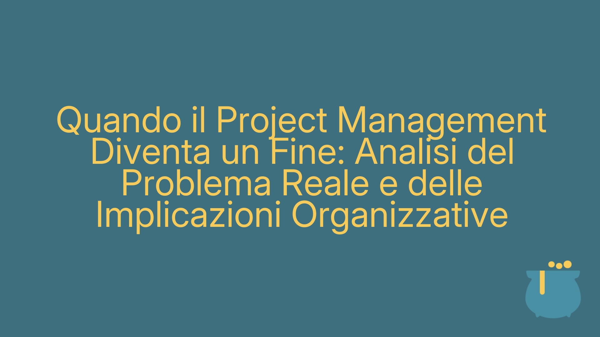 Quando il Project Management Diventa un Fine: Analisi del Problema Reale e delle Implicazioni Organizzative