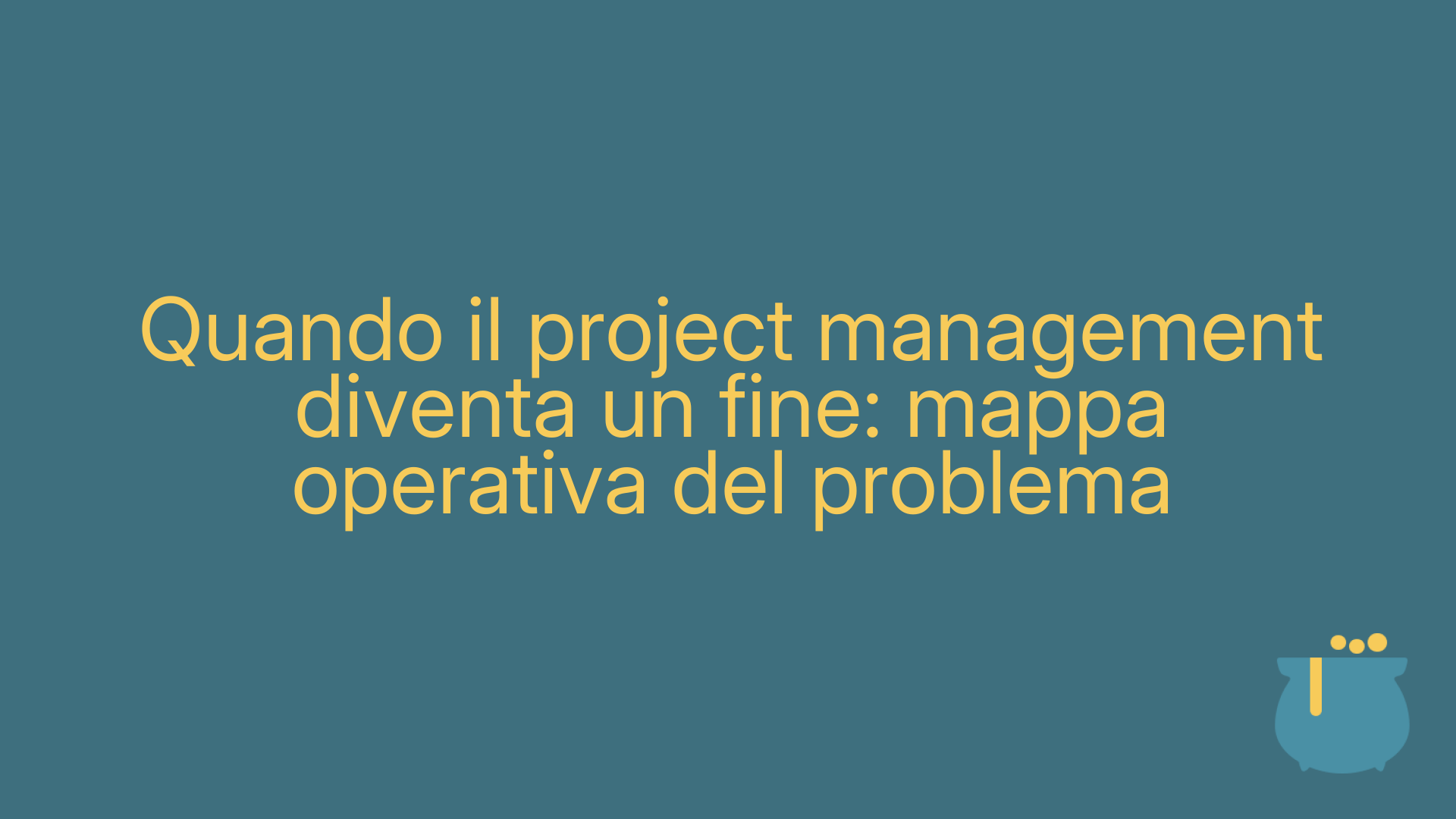 Quando il project management diventa un fine: mappa operativa del problema