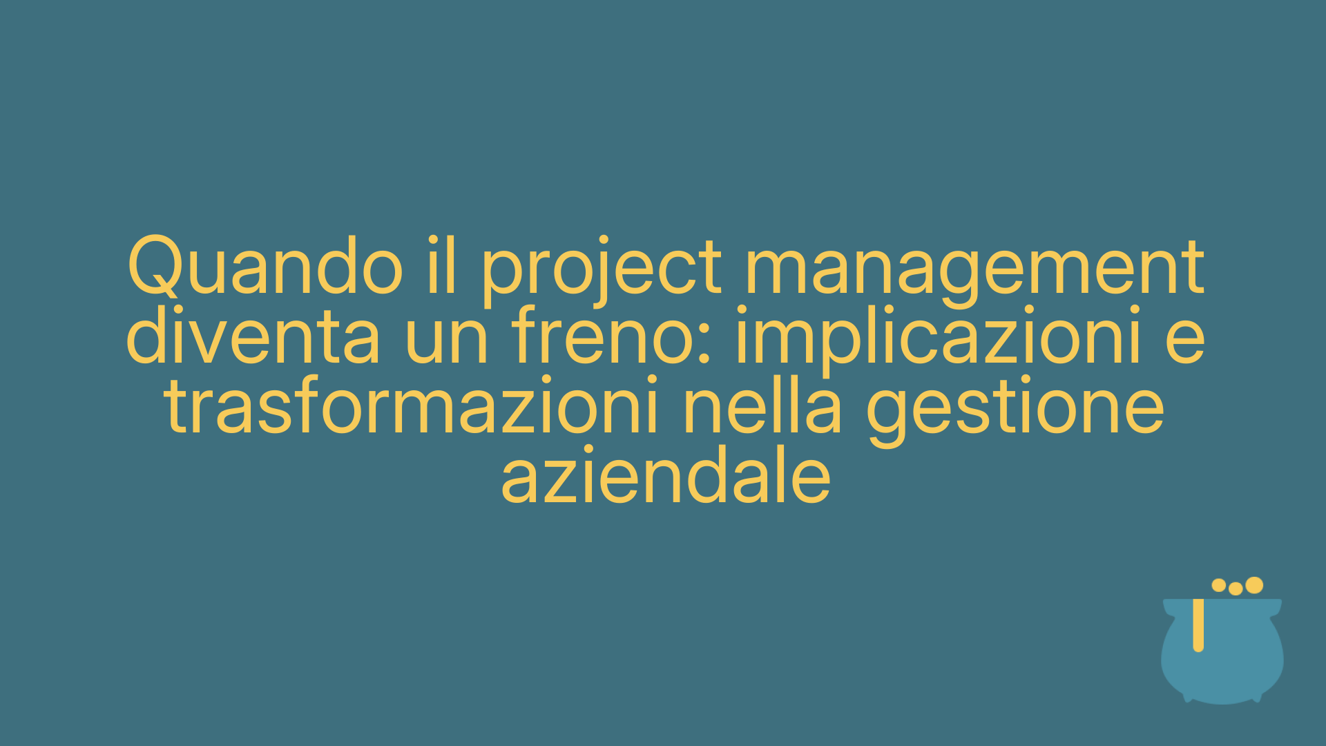 Quando il project management diventa un freno: implicazioni e trasformazioni nella gestione aziendale