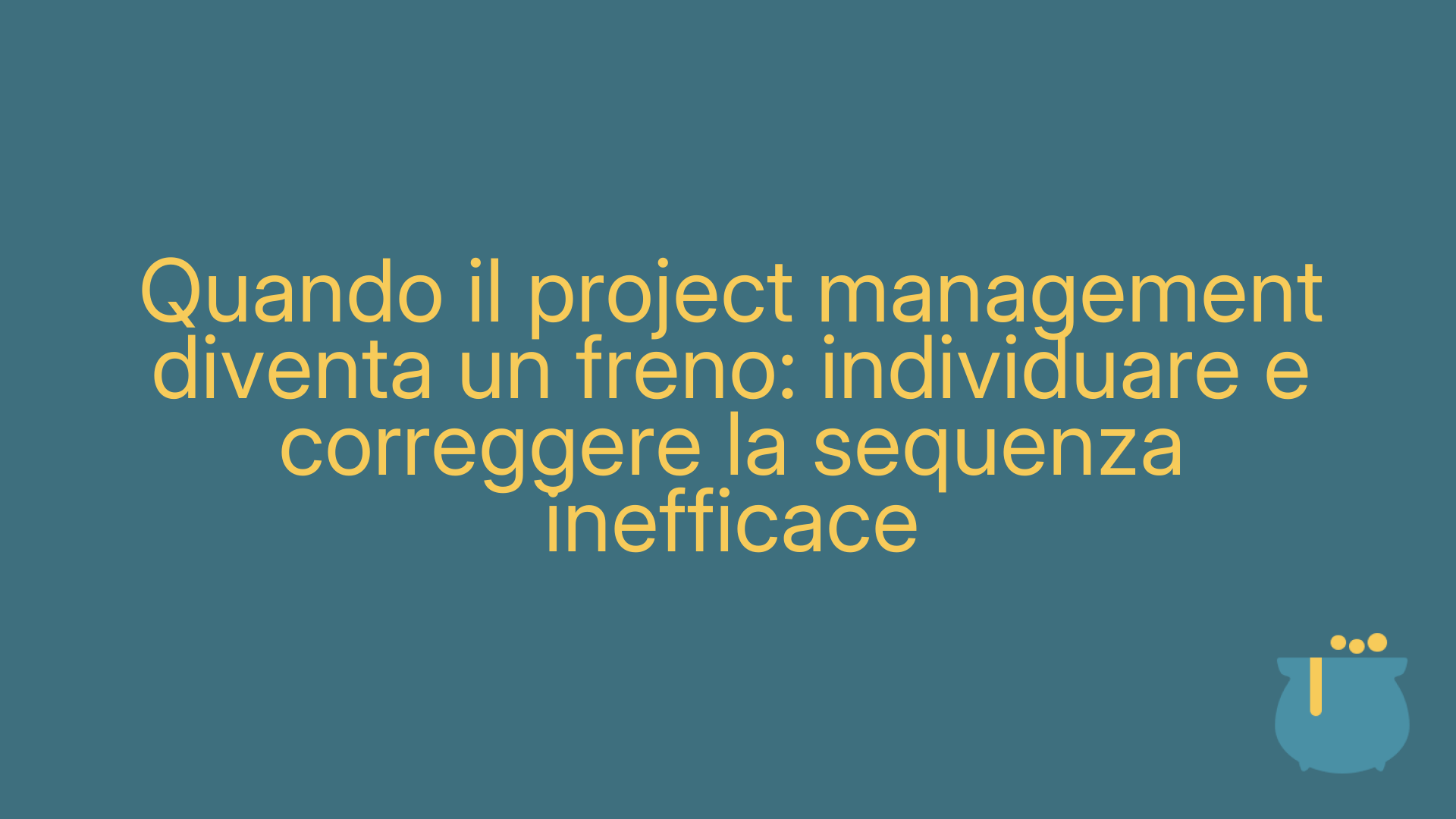 Quando il project management diventa un freno: individuare e correggere la sequenza inefficace