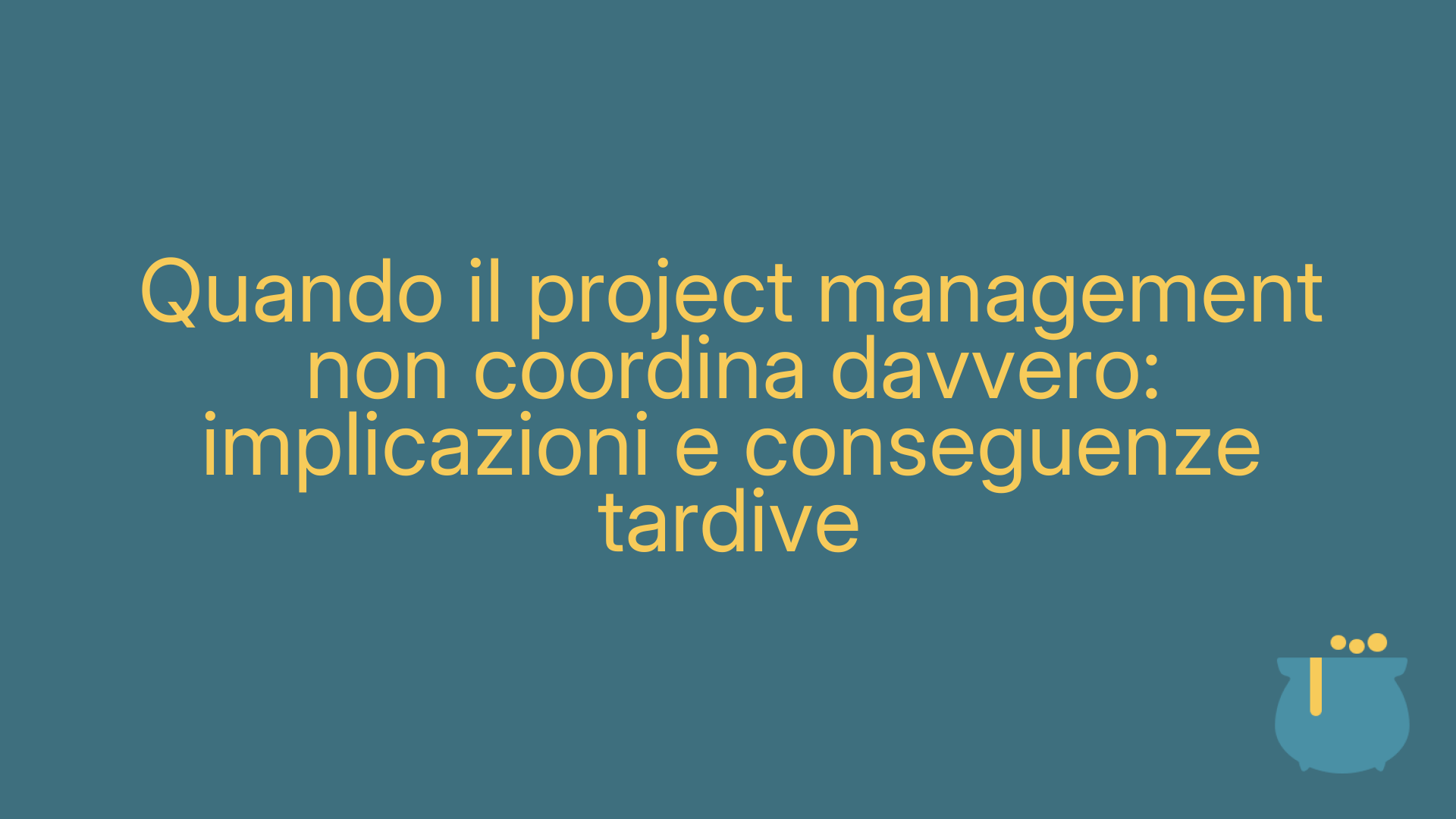 Quando il project management non coordina davvero: implicazioni e conseguenze tardive