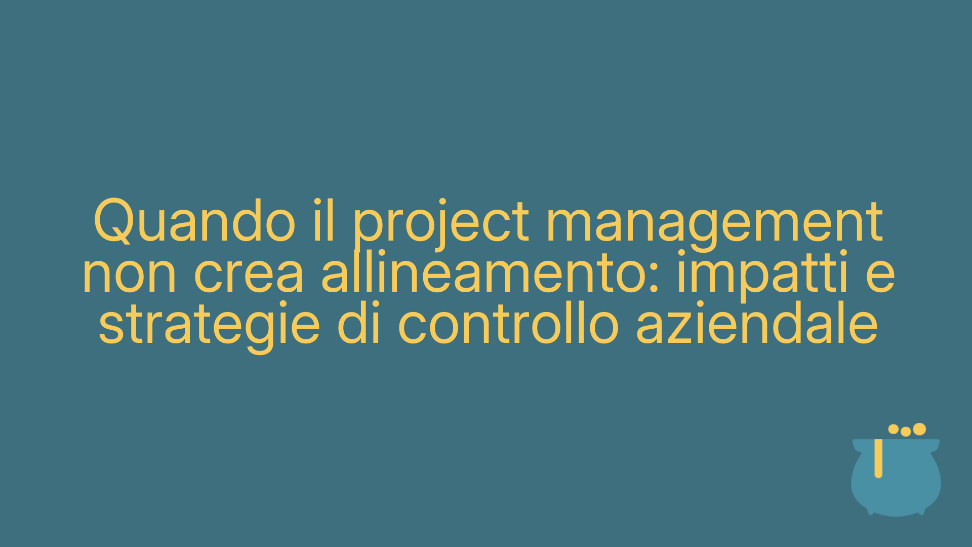 Quando il project management non crea allineamento: impatti e strategie di controllo aziendale