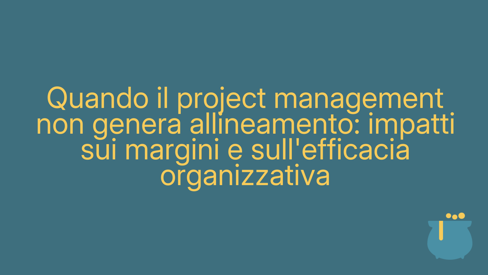 Quando il project management non genera allineamento: impatti sui margini e sull'efficacia organizzativa