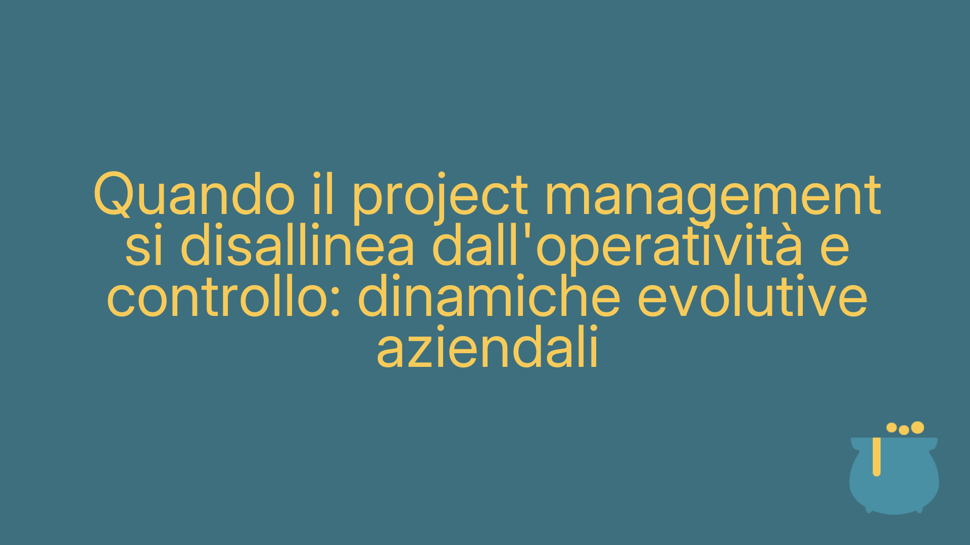 Quando il project management si disallinea dall'operatività e controllo: dinamiche evolutive aziendali