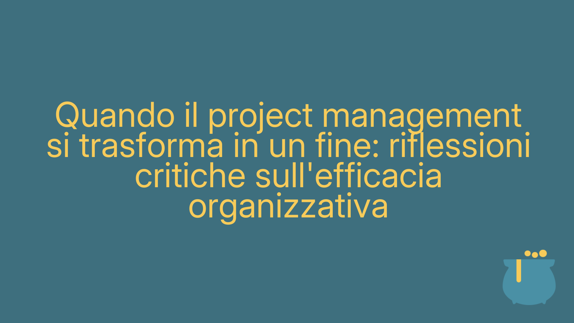 Quando il project management si trasforma in un fine: riflessioni critiche sull'efficacia organizzativa