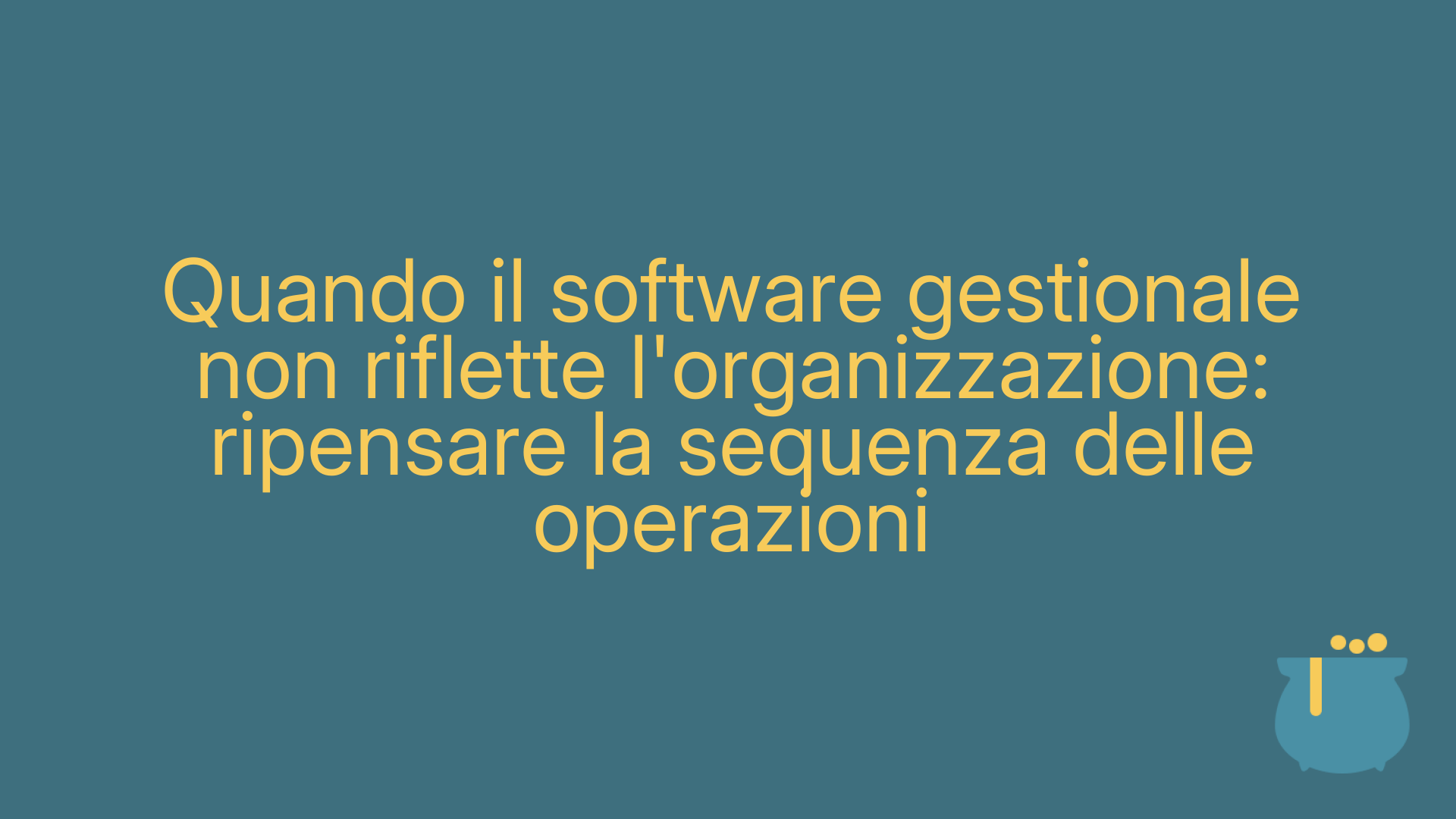 Quando il software gestionale non riflette l'organizzazione: ripensare la sequenza delle operazioni