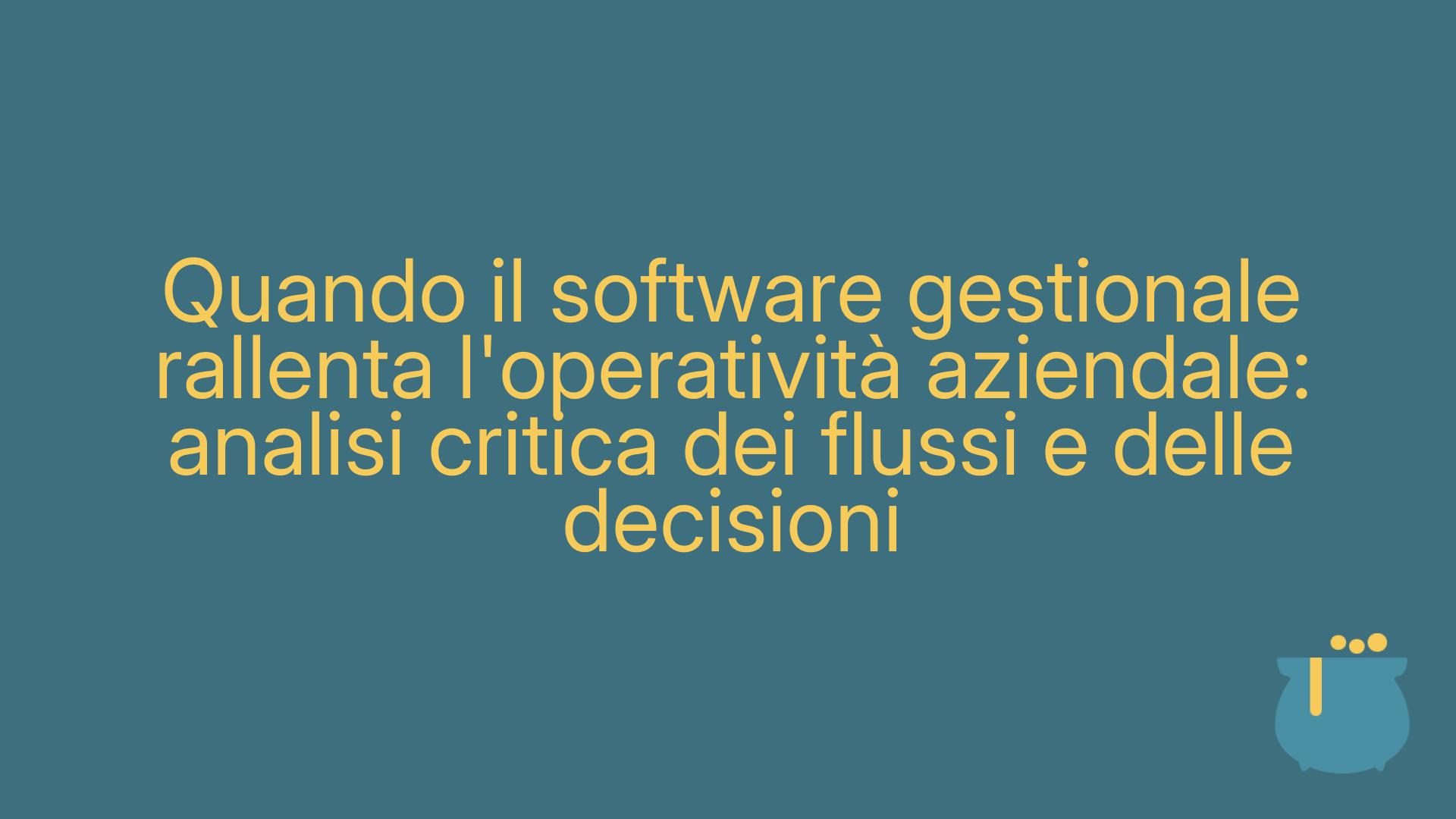 Quando il software gestionale rallenta l'operatività aziendale: analisi critica dei flussi e delle decisioni