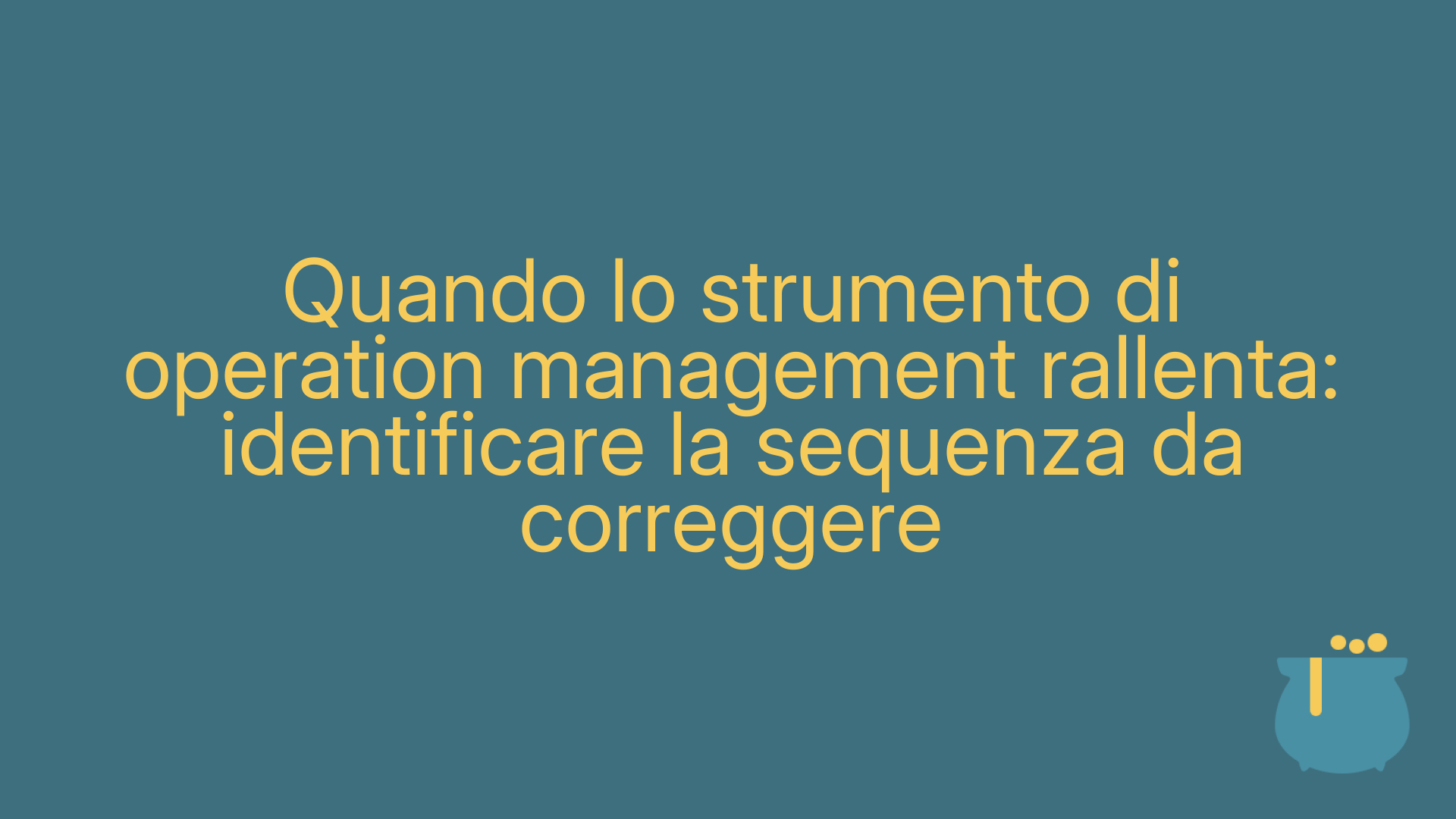 Quando lo strumento di operation management rallenta: identificare la sequenza da correggere