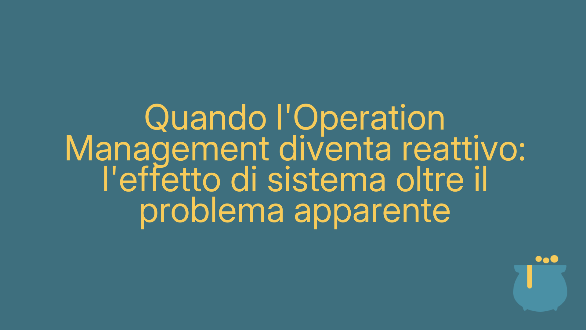Quando l'Operation Management diventa reattivo: l'effetto di sistema oltre il problema apparente