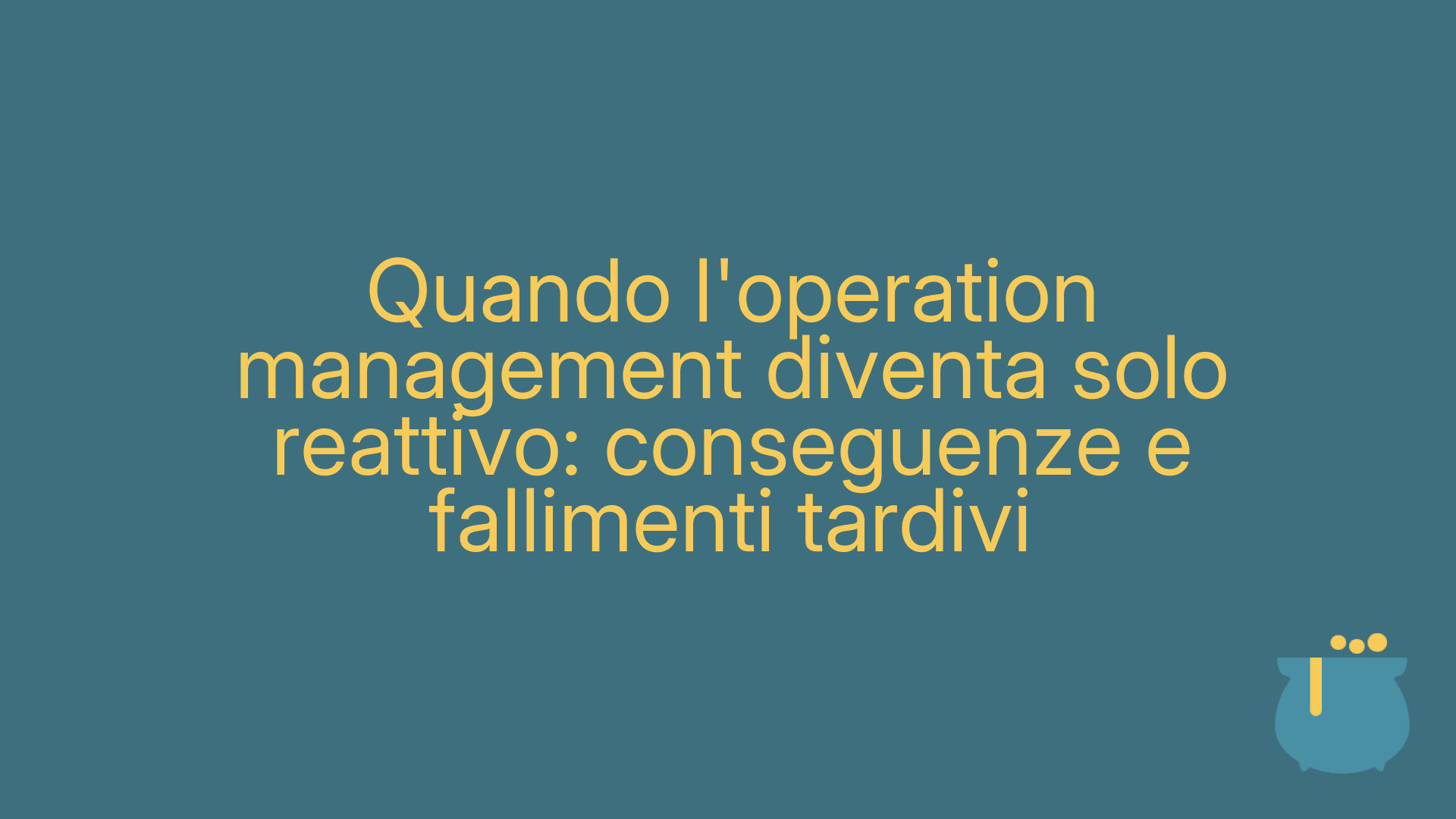Quando l'operation management diventa solo reattivo: conseguenze e fallimenti tardivi