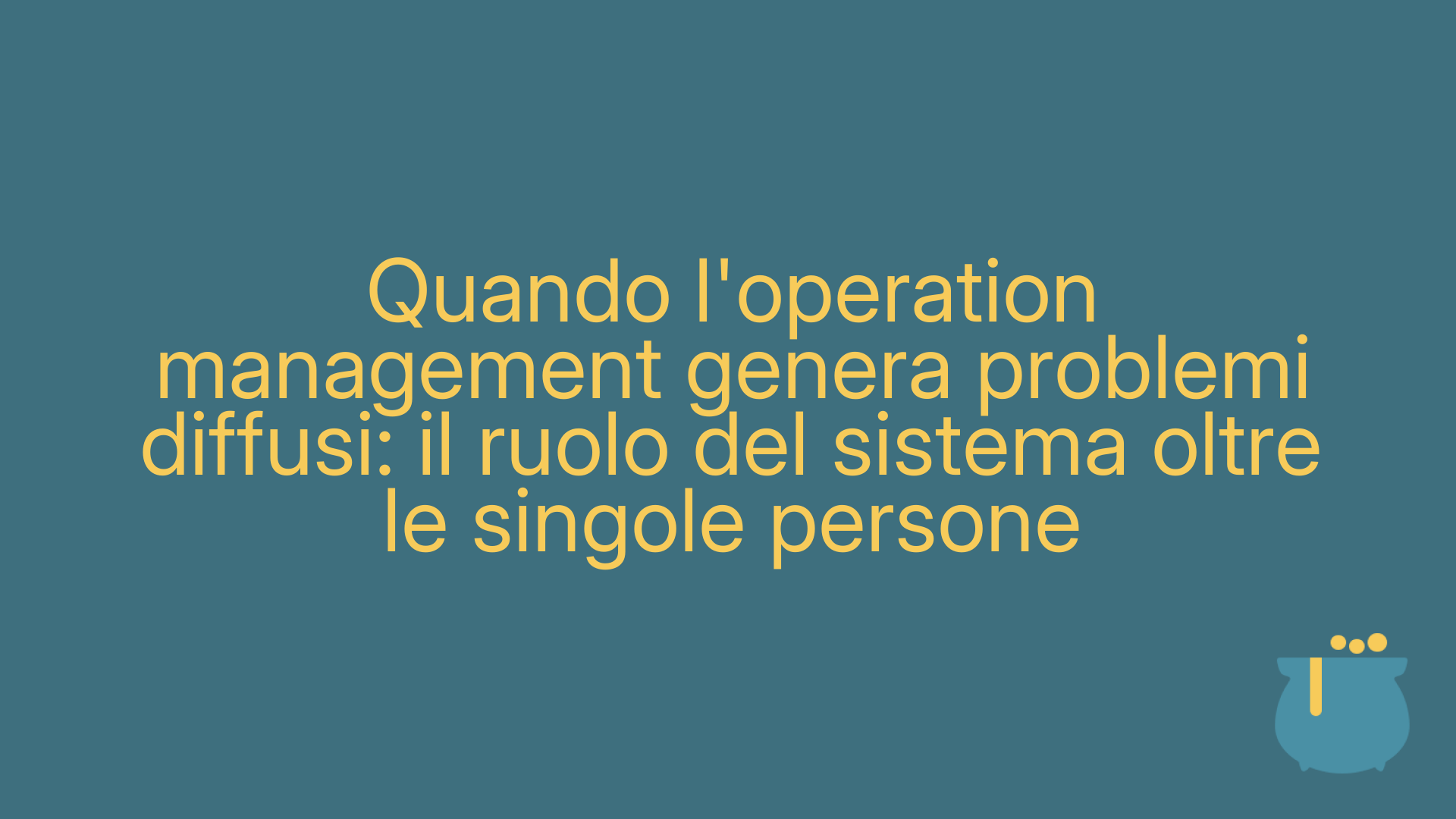 Quando l'operation management genera problemi diffusi: il ruolo del sistema oltre le singole persone