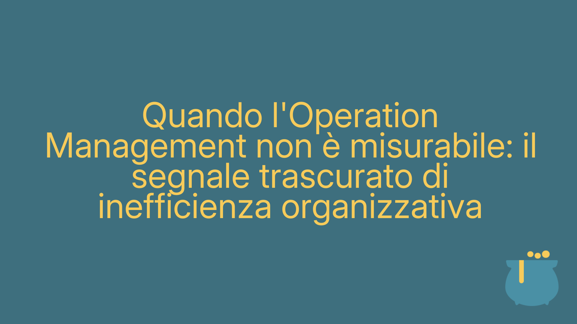 Quando l'Operation Management non è misurabile: il segnale trascurato di inefficienza organizzativa