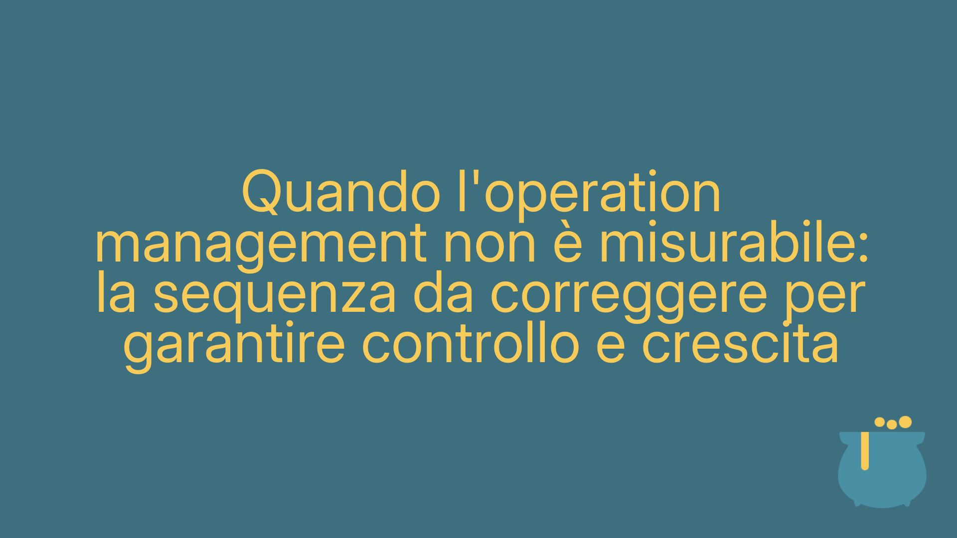 Quando l'operation management non è misurabile: la sequenza da correggere per garantire controllo e crescita