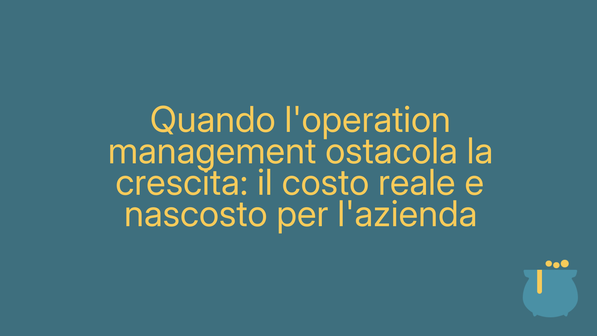 Quando l'operation management ostacola la crescita: il costo reale e nascosto per l'azienda