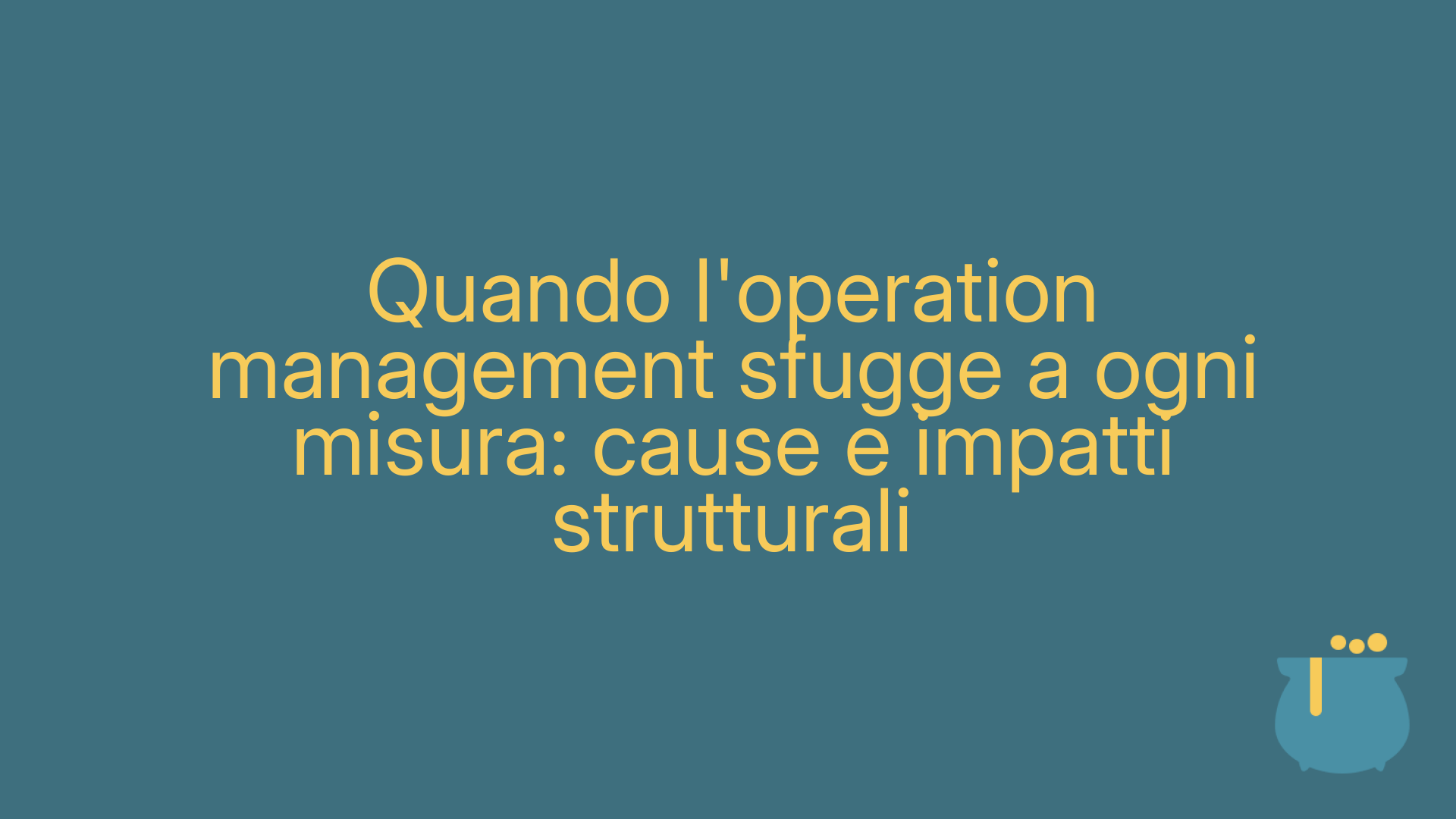 Quando l'operation management sfugge a ogni misura: cause e impatti strutturali