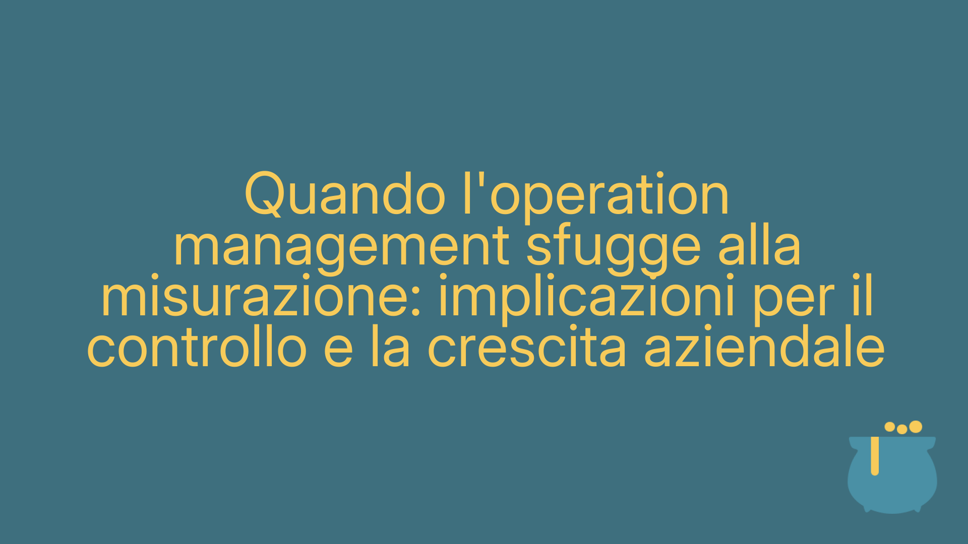 Quando l'operation management sfugge alla misurazione: implicazioni per il controllo e la crescita aziendale