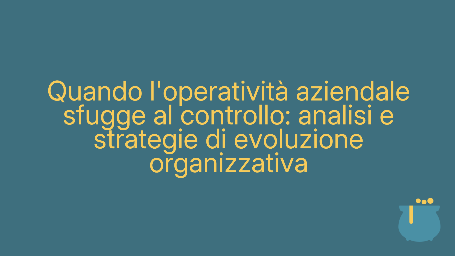 Quando l'operatività aziendale sfugge al controllo: analisi e strategie di evoluzione organizzativa