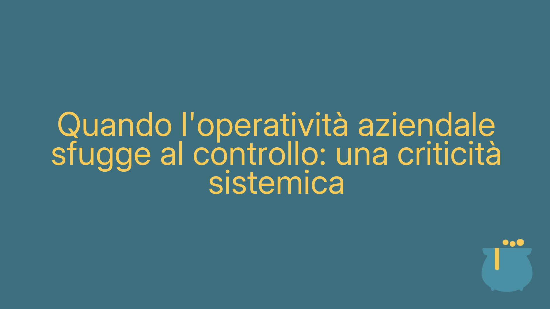 Quando l'operatività aziendale sfugge al controllo: una criticità sistemica
