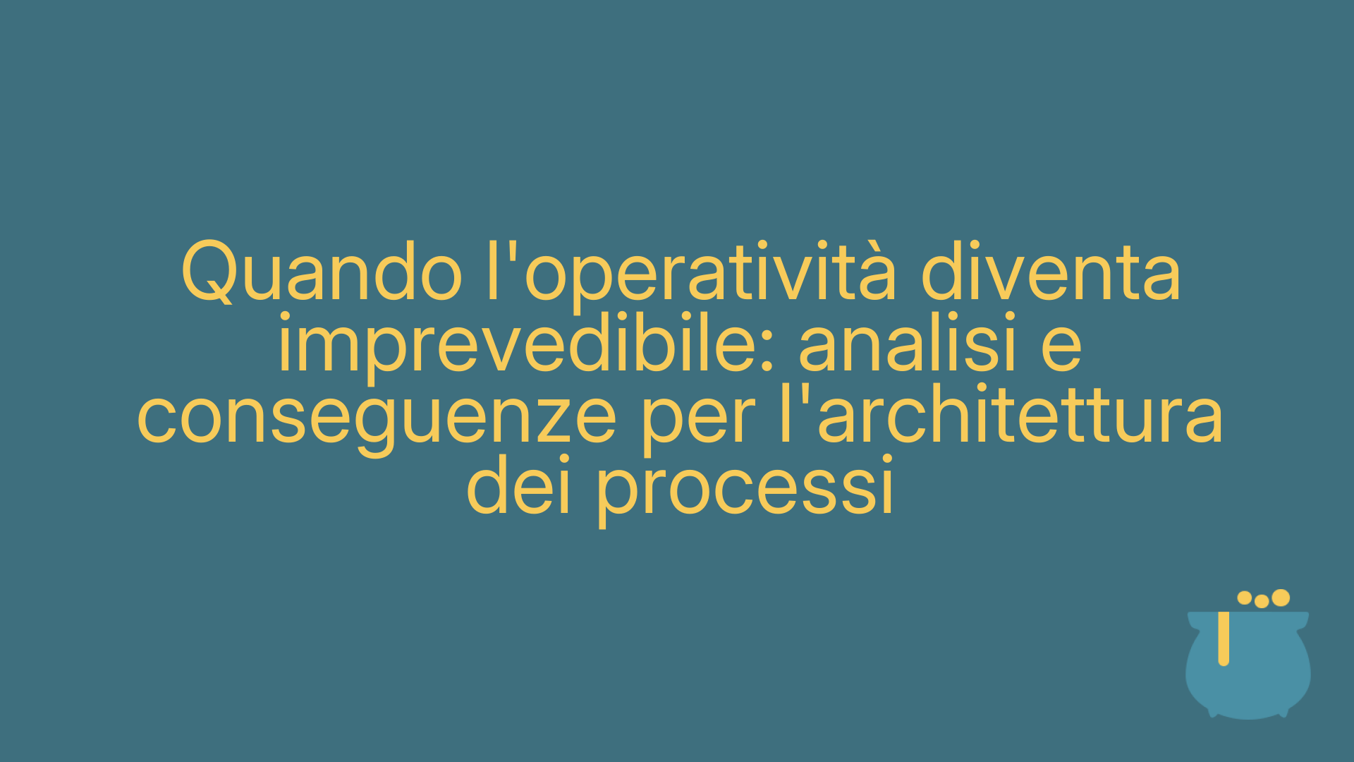Quando l'operatività diventa imprevedibile: analisi e conseguenze per l'architettura dei processi