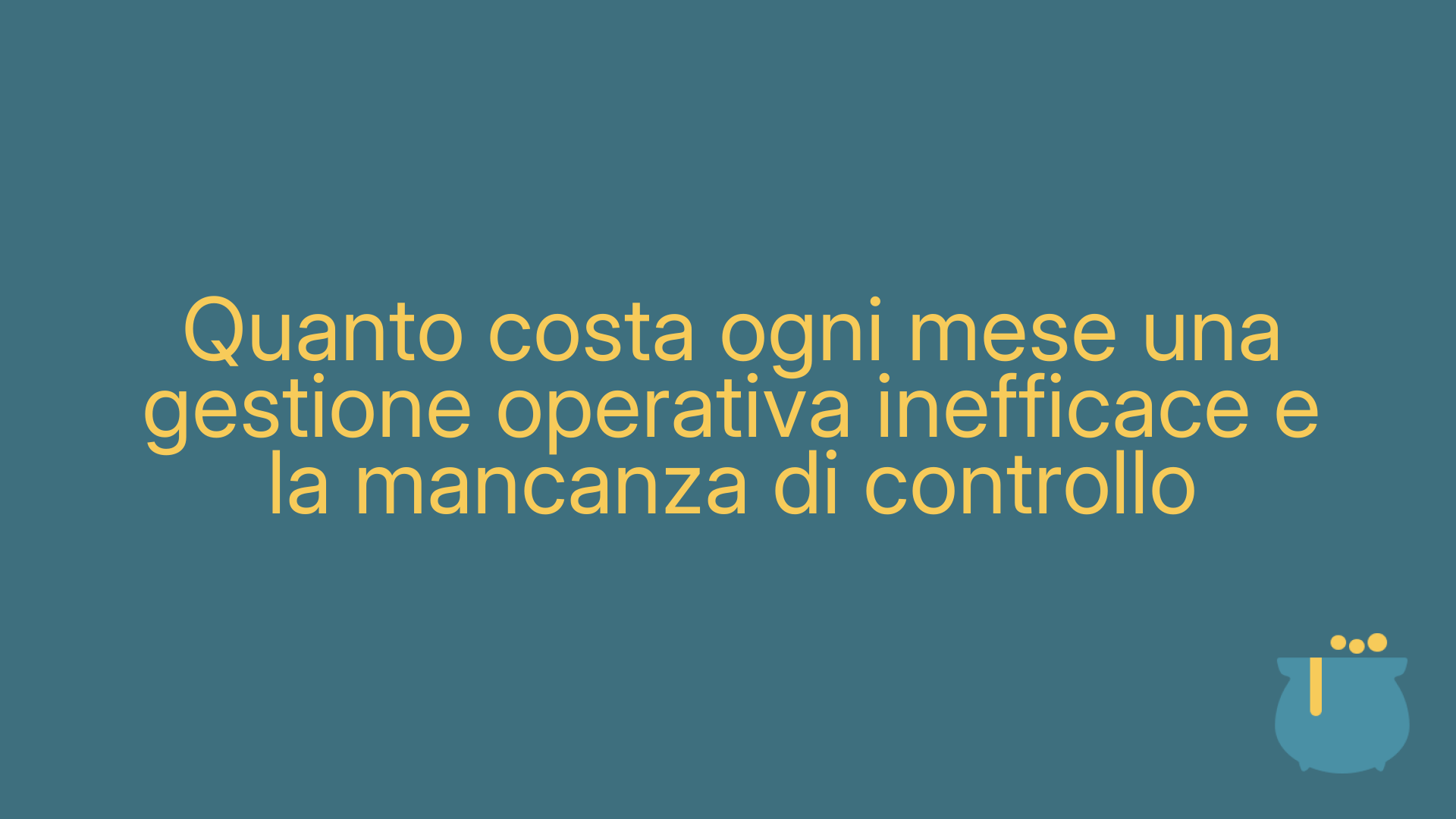 Quanto costa ogni mese una gestione operativa inefficace e la mancanza di controllo