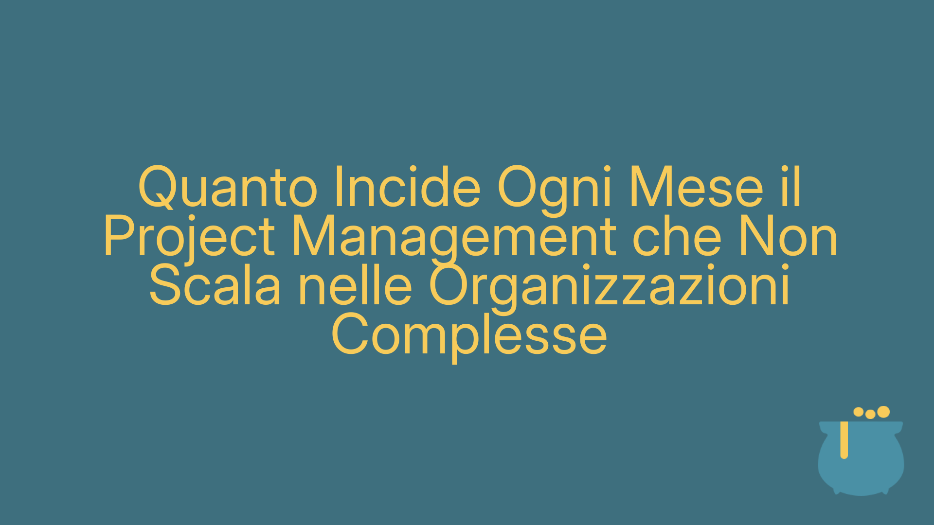 Quanto Incide Ogni Mese il Project Management che Non Scala nelle Organizzazioni Complesse