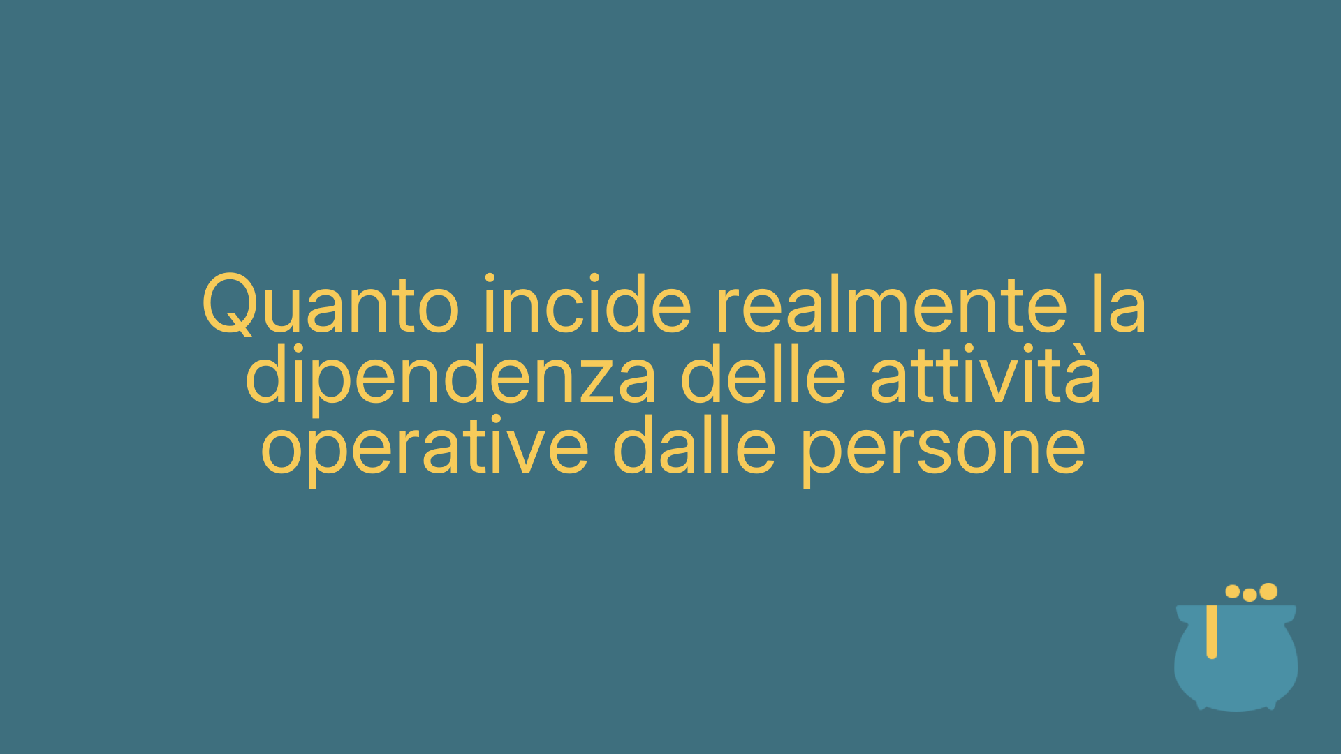 Quanto incide realmente la dipendenza delle attività operative dalle persone