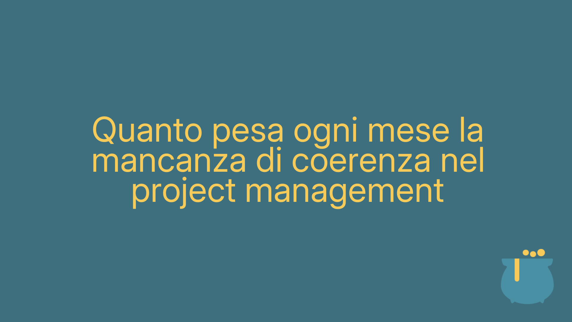 Quanto pesa ogni mese la mancanza di coerenza nel project management