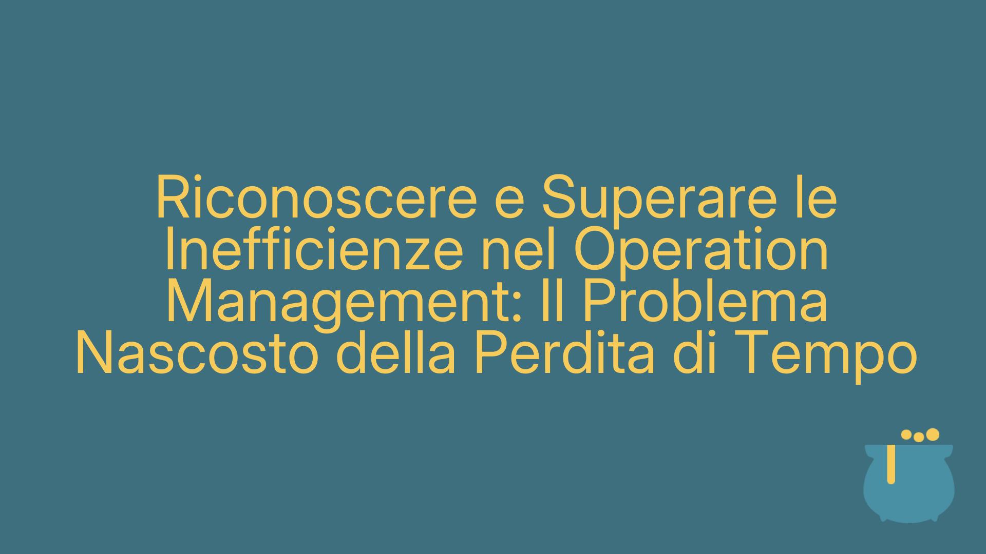 Riconoscere e Superare le Inefficienze nel Operation Management: Il Problema Nascosto della Perdita di Tempo