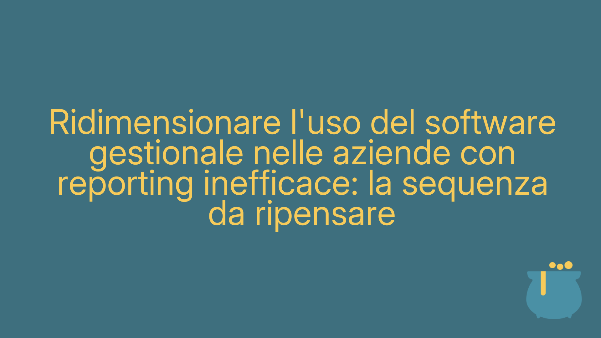 Ridimensionare l'uso del software gestionale nelle aziende con reporting inefficace: la sequenza da ripensare