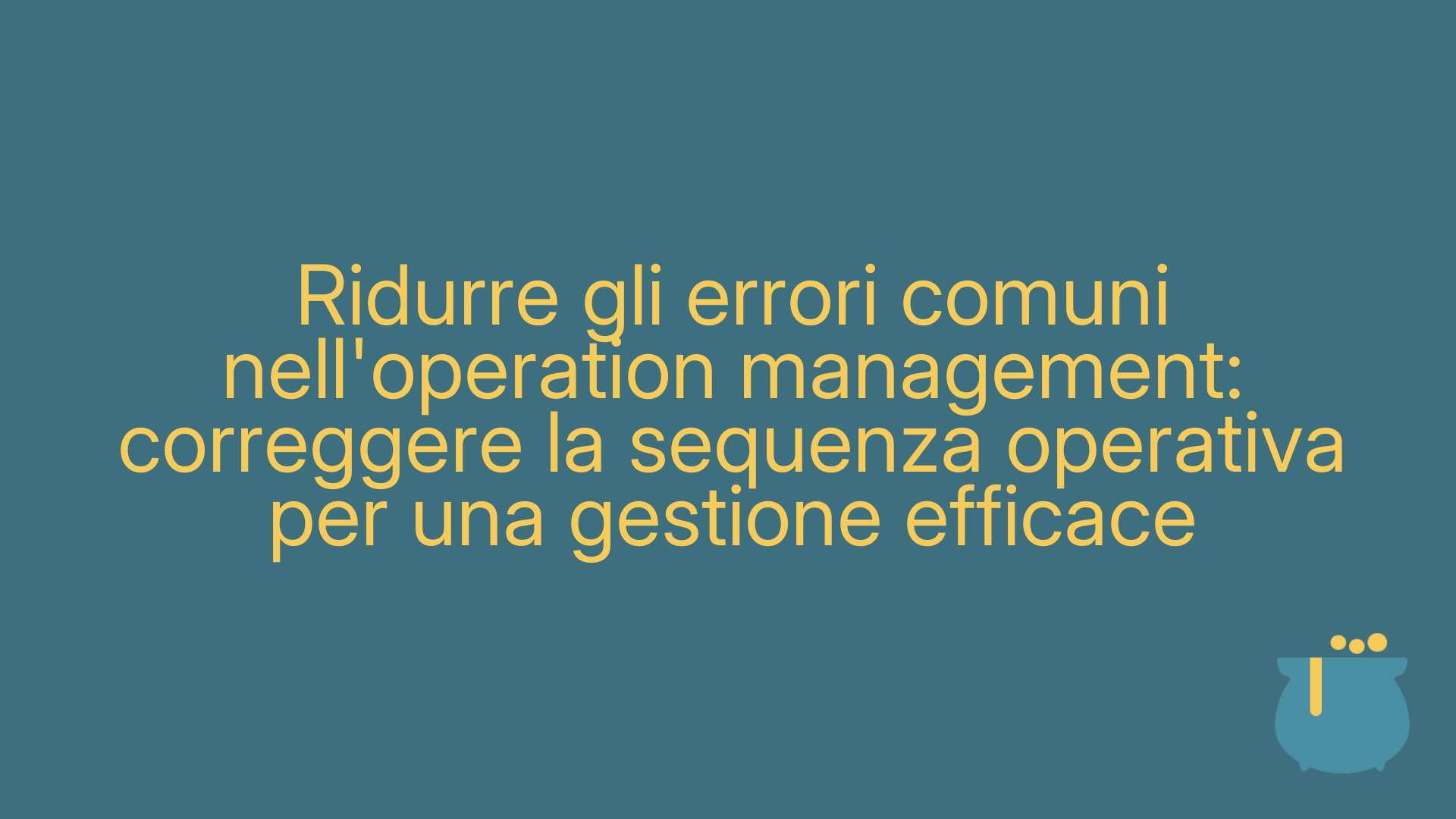Ridurre gli errori comuni nell'operation management: correggere la sequenza operativa per una gestione efficace
