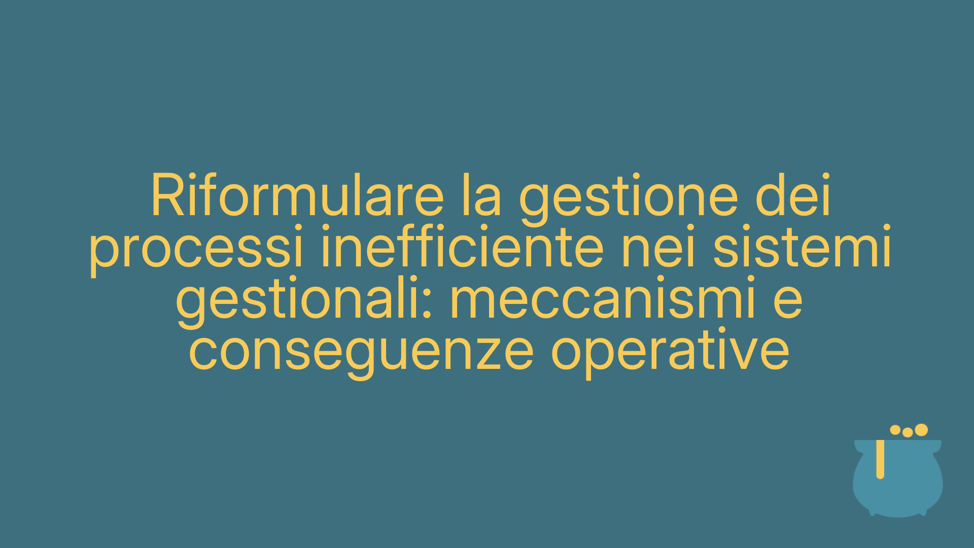 Riformulare la gestione dei processi inefficiente nei sistemi gestionali: meccanismi e conseguenze operative
