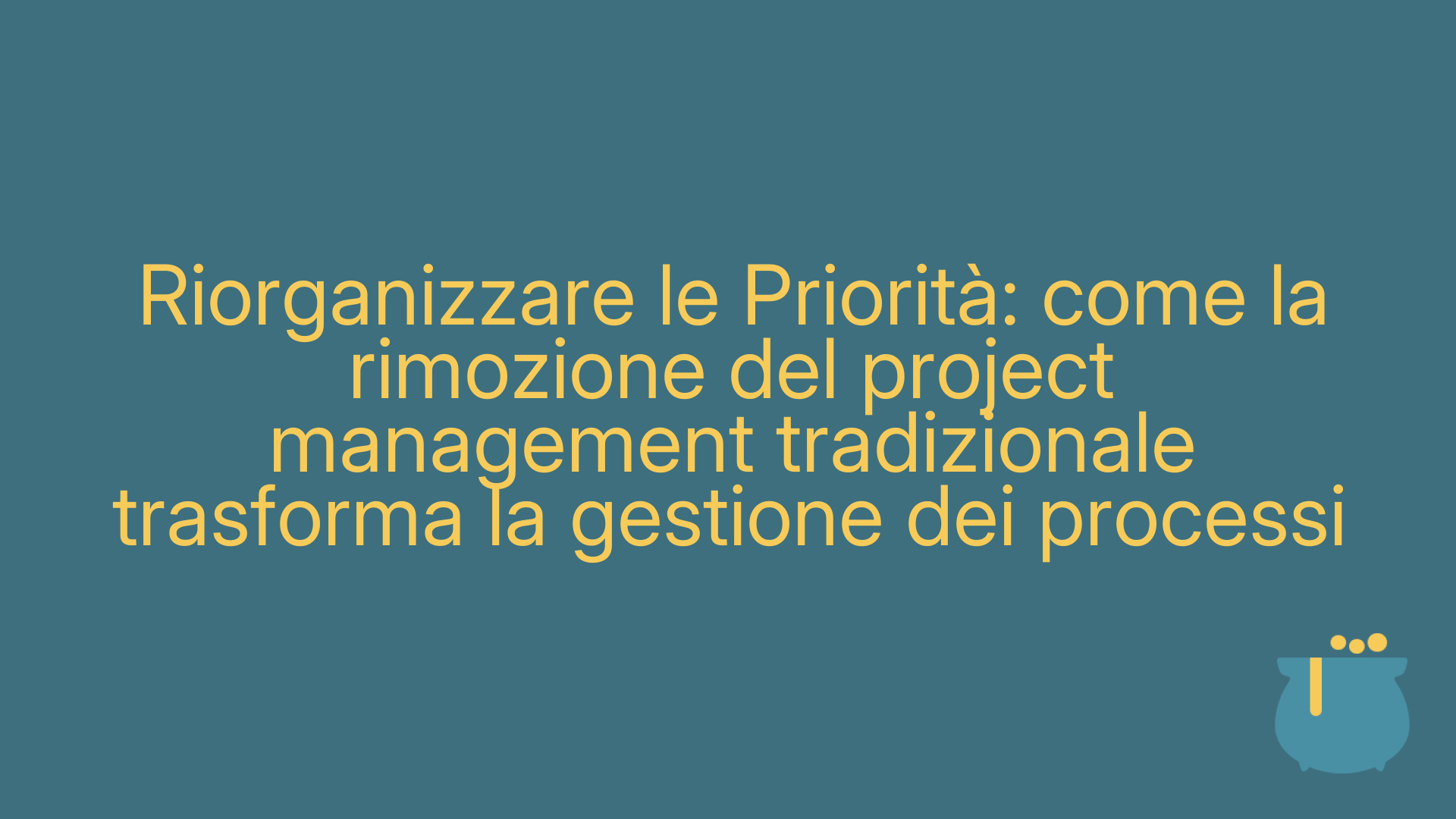Riorganizzare le Priorità: come la rimozione del project management tradizionale trasforma la gestione dei processi
