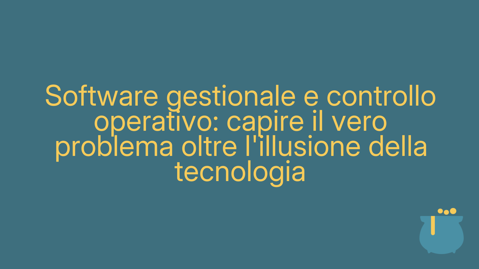 Software gestionale e controllo operativo: capire il vero problema oltre l'illusione della tecnologia