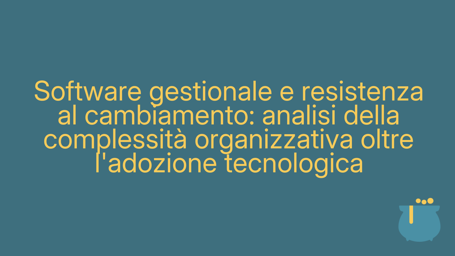 Software gestionale e resistenza al cambiamento: analisi della complessità organizzativa oltre l'adozione tecnologica
