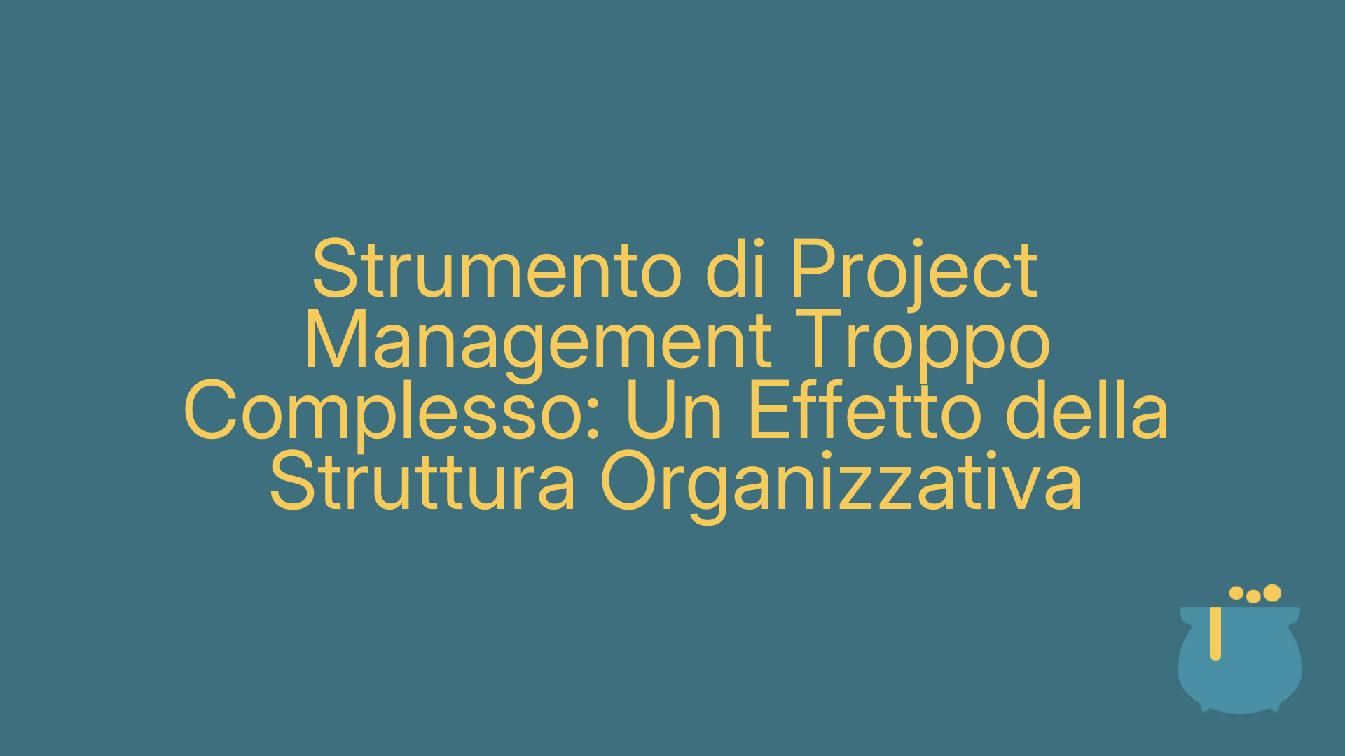 Strumento di Project Management Troppo Complesso: Un Effetto della Struttura Organizzativa