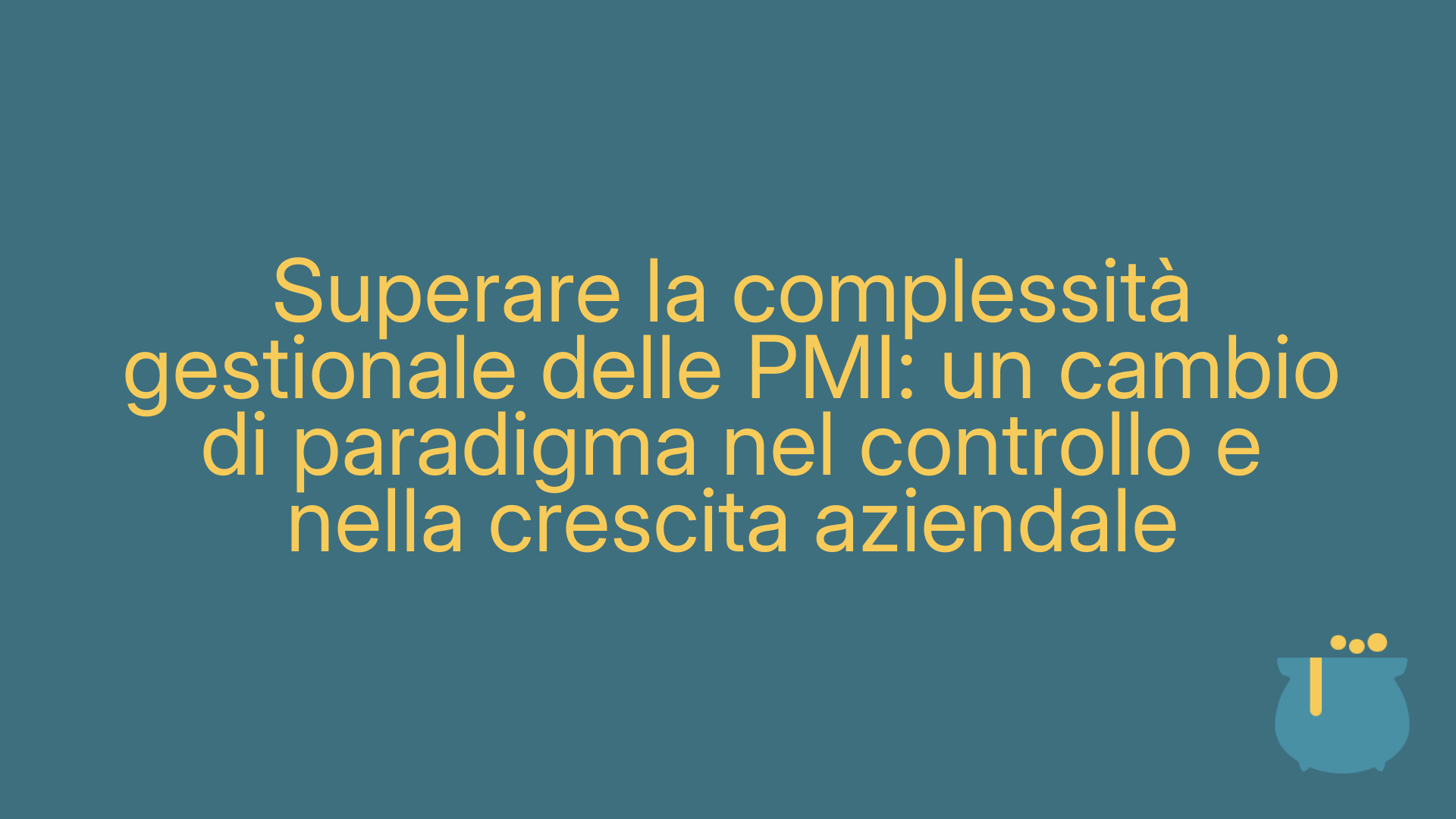 Superare la complessità gestionale delle PMI: un cambio di paradigma nel controllo e nella crescita aziendale