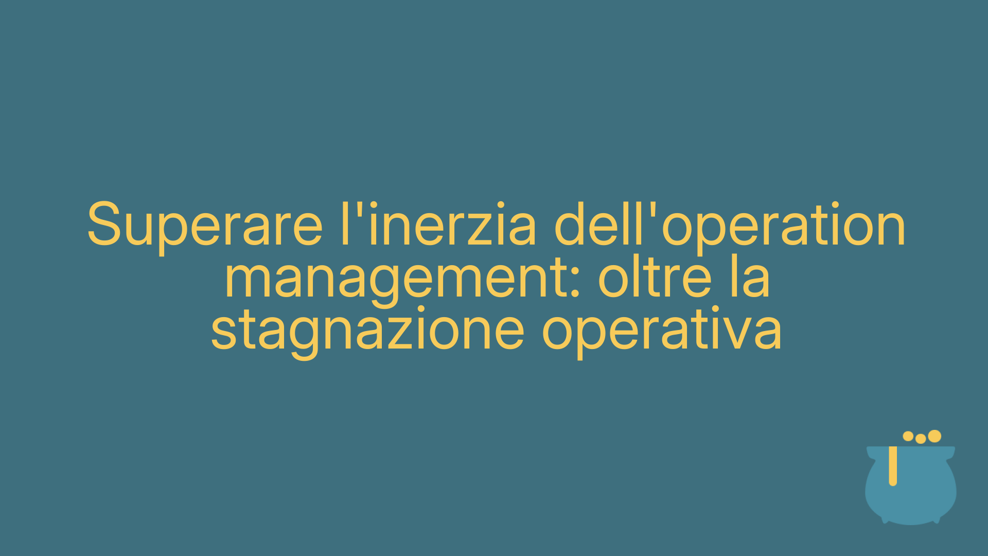 Superare l'inerzia dell'operation management: oltre la stagnazione operativa